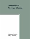 Evidences of the Winthrops of Groton, co. Suffolk, England, and of families in and near that county, with whom they intermarried