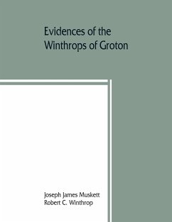 Evidences of the Winthrops of Groton, co. Suffolk, England, and of families in and near that county, with whom they intermarried - James Muskett, Joseph; C. Winthrop, Robert