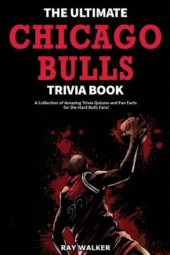 The Ultimate Chicago Bulls Trivia Book: A Collection of Amazing Trivia Quizzes and Fun Facts for Die-Hard Bulls Fans! - Walker, Ray
