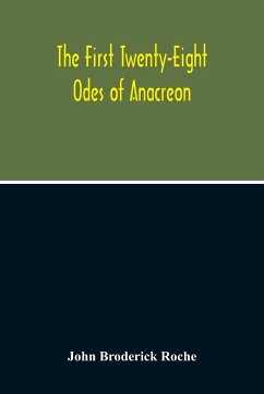 The First Twenty-Eight Odes Of Anacreon. In Greek And In English; And In Both Languages, In Prose As Well As In Verse, With Variorum Notes, A Grammatical Analysis And A Lexicon - Broderick Roche, John