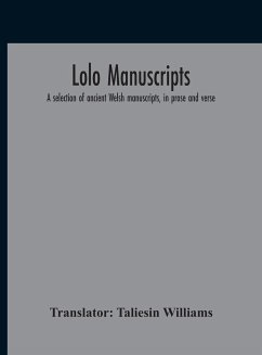 Lolo Manuscripts. A Selection Of Ancient Welsh Manuscripts, In Prose And Verse, From The Collection Made By The Late Edward Williams, Iolo Morganwg, For The Purpose Of Forming A Continuation Of The Myfyrian Archaeology; And Subsequently Proposed As Materi