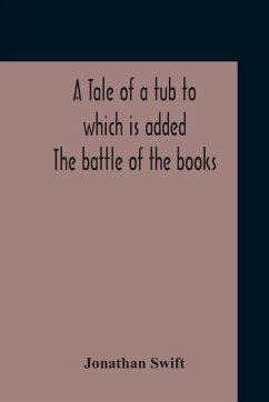 A Tale Of A Tub To Which Is Added The Battle Of The Books, And The Mechanical Operation Of The Spirit Together With The Together With The History Of Martin, Wotton'S Observations Upon The Tale Of A Tub, Curll'S Complete Key, &C The Whole Edited With An In - Swift, Jonathan