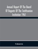 Annual Report Of The Board Of Regents Of The Smithsonian Institution 1961