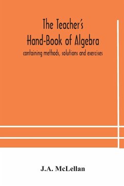 The Teacher's Hand-Book of Algebra ; containing methods, solutions and exercises - Mclellan, J. A.