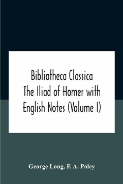 Bibliotheca Classica The Iliad Of Homer With English Notes (Volume I) - Long, George; A. Paley, F.
