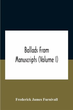 Ballads From Manuscripts (Volume I) - James Furnivall, Frederick