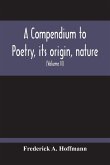A Compendium To Poetry, Its Origin, Nature, And History Containing The Works Of The Poets Of All Times And Coutries, With Explanatory Notes, Synoptical Tables, A Chronological Digest And A Cupious Index (Volume Ii)