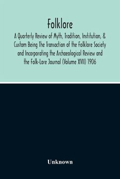 Folklore; A Quarterly Review Of Myth, Tradition, Institution, & Custom Being The Transaction Of The Folklore Society And Incorporating The Archaeological Review And The Folk-Lore Journal (Volume Xvii) 1906 - Unknown