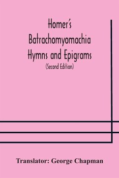 Homer's Batrachomyomachia Hymns and Epigrams. Hesiod's Works and Days. Musaeus' Hero and Leander. Juvenal's Fifth Satire. With Introduction and Notes by Richard Hooper. (Second Edition) To which is added a Glossarial Index to The whole of The Works of Cha