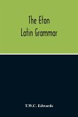 The Eton Latin Grammar; With The Addition Of Many Useful Notes And Observations, And Also Of The Accents And Quantity, Together With An Entirely New Version Of All The Latin Rules And Examples