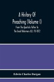A History Of Preaching (Volume I) From The Apostolic Father To The Great Reformers A.D. 70-1872