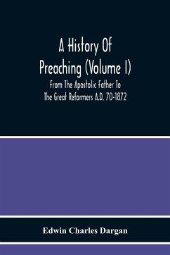 A History Of Preaching (Volume I) From The Apostolic Father To The Great Reformers A.D. 70-1872 - Charles Dargan, Edwin