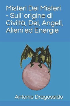 Misteri Dei Misteri - Sull`origine di Civiltà, Dei, Angeli, Alieni ed Energie - Dragossido, Antonio