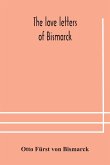 The love letters of Bismarck; being letters to his fiancée and wife, 1846-1889; authorized by Prince Herbert von Bismarck and translated from the German under the supervision of Charlton T. Lewis