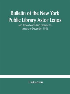 Bulletin of the New York Public Library Astor Lenox and Tilden Foundation (Volume X) January to December 1906 - Unknown