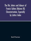 The Life, Letters And Labours Of Francis Galton (Volume Iii) Characterisation, Especially By Letters Index
