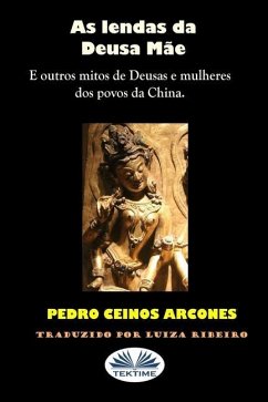 As lendas da Deusa Mãe: Outros mitos de Deusas e mulheres de povoados da China - Pedro Ceinos Arcones