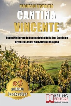 Cantina Vincente: Come Migliorare La Competitività Della Tua Cantina e Divenire Leader Nel Settore Enologico - D'Apolito, Teodosio