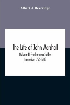 The Life Of John Marshall (Volume I) Frontiersman Soldier Lawmaker 1755-1788 - J. Beveridge, Albert