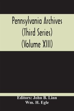 Pennsylvania Archives (Third Series) (Volume Xiii) - H. Egle, Wm.