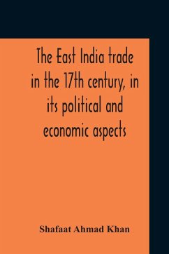 The East India Trade In The 17Th Century, In Its Political And Economic Aspects - Khan, Shafaat Ahmad