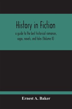 History In Fiction; A Guide To The Best Historical Romances, Sagas, Novels, And Tales (Volume Ii) - A. Baker, Ernest