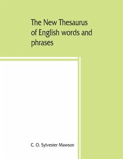 The new thesaurus of English words and phrases classified and arranged so as to facilitate the expression of ideas and assist in literary composition, based on the classic work of P.M. Roget - O. Sylvester Mawson, C.