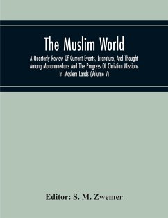 The Muslim World; A Quarterly Review Of Current Events, Literature, And Thought Among Mohammedans And The Progress Of Christian Missions In Moslem Lands (Volume V)