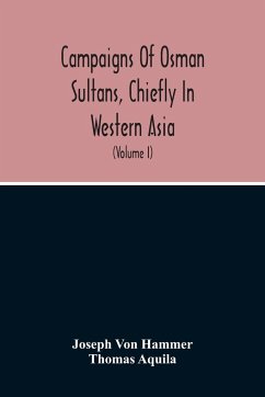 Campaigns Of Osman Sultans, Chiefly In Western Asia - Hammer, Joseph Von; Aquila, Thomas