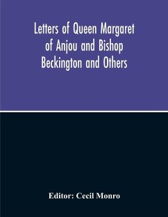 Letters Of Queen Margaret Of Anjou And Bishop Beckington And Others Written In The Reigns Of Henry V And Henry Vi From A Ms. Found At Emral In Flintshire