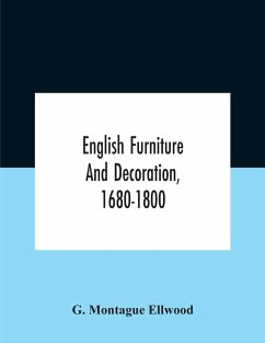 English Furniture And Decoration, 1680-1800 - Montague Ellwood, G.