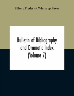 Bulletin Of Bibliography And Dramatic Index (Volume 7) April 1912 To October 1913 Complete In Seven Numbers - Winthrop Faxon, Frederick