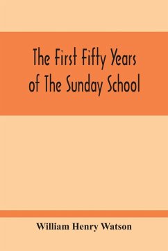 The First Fifty Years Of The Sunday School - Henry Watson, William