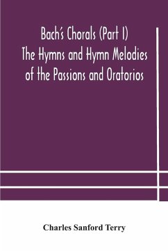 Bach's Chorals (Part I) The Hymns and Hymn Melodies of the Passions and Oratorios - Sanford Terry, Charles
