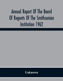 Annual Report Of The Board Of Regents Of The Smithsonian Institution 1962