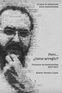 Pero... ¿tiene arreglo?: 10 años de reflexiones sobre sostenibilidad. Productor de Sostenibilidad 2007 - 2017 - Vizcaíno López, Alberto