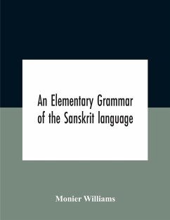 An Elementary Grammar Of The Sanskrit Language, Partly In The Roman Character Arranged According To A New Theory, In Reference Especially To The Classical Languages With Short Extract In Easy Prose To Which Is Added A Selection From The Institutes Of Manu - Williams, Monier