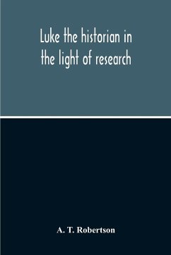 Luke The Historian In The Light Of Research - T. Robertson, A.