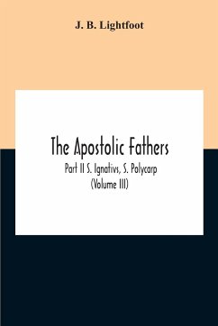 The Apostolic Fathers; Part Ii S. Ignativs, S. Polycarp (Volume III) - B. Lightfoot, J.