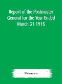 Report of the Postmaster General for the Year Ended March 31 1915