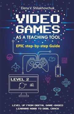 Video Games as a Teaching Tool. Epic step-by-step Guide - Shliakhovchuk, Elena V