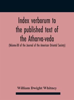 Index Verborum To The Published Text Of The Atharva-Veda (Volume-Xii Of The Journal Of The American Oriental Society) - Dwight Whitney, William