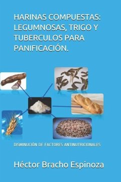Harinas Compuestas: Legumnosas, Trigo Y Tuberculos Para Panificación.: Disminución de Factores Antinutricionales - Bracho Espinoza, Héctor