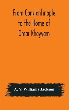 From Constantinople to the Home of Omar Khayyam, travels in Transcaucasia and Northern Persia, for historic and literary research - V. Williams Jackson, A.