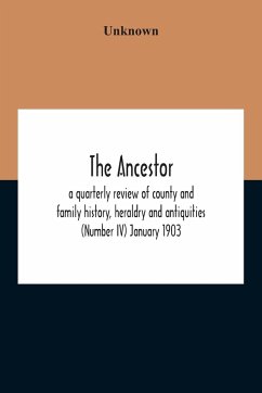 The Ancestor; A Quarterly Review Of County And Family History, Heraldry And Antiquities (Number Iv) January 1903 - Unknown