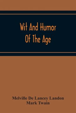Wit And Humor Of The Age; Comprising Wit, Humor, Pathos, Ridicule, Satires, Dialects, Puns, Conundrums, Riddles, Charades Jokes And Magic Eli Perkins, With The Philosophy Of Wit And Humor - De Lancey Landon, Melville; Twain, Mark