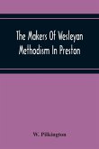 The Makers Of Wesleyan Methodism In Preston And The Relation Of Methodism To The Temperance & Tee-Total Movements