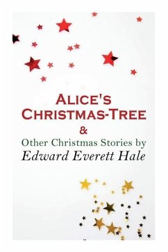 Alice's Christmas-Tree & Other Christmas Stories by Edward Everett Hale: Christmas Classic - Hale, Edward Everett