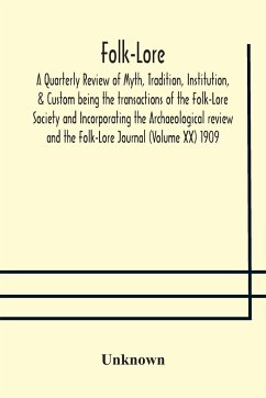 Folk-Lore; A Quarterly Review of Myth, Tradition, Institution, & Custom being the transactions of the Folk-Lore Society and Incorporating the Archaeological review and the Folk-Lore Journal (Volume XX) 1909 - Unknown