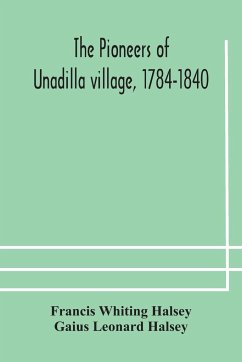 The pioneers of Unadilla village, 1784-1840 Reminiscences of Village Life and of Panama and California from 184O to 1850 - Whiting Halsey, Francis; Leonard Halsey, Gaius